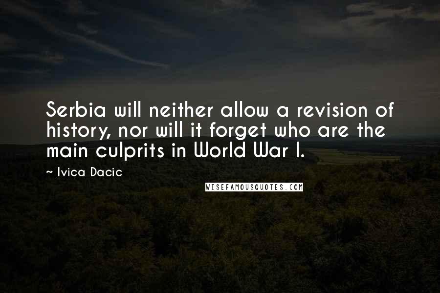 Ivica Dacic Quotes: Serbia will neither allow a revision of history, nor will it forget who are the main culprits in World War I.
