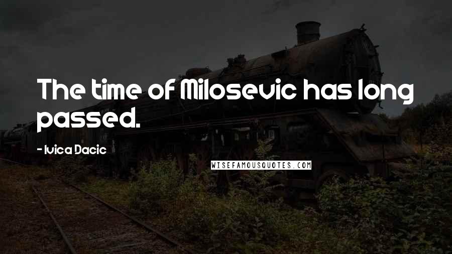 Ivica Dacic Quotes: The time of Milosevic has long passed.