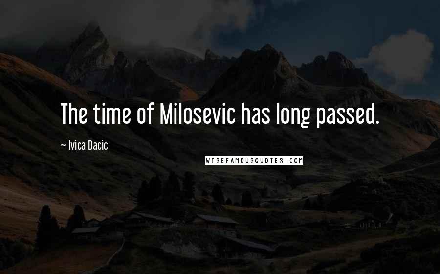 Ivica Dacic Quotes: The time of Milosevic has long passed.