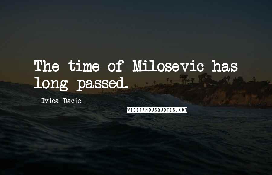 Ivica Dacic Quotes: The time of Milosevic has long passed.