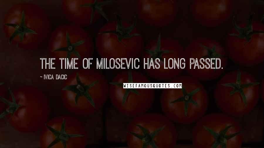 Ivica Dacic Quotes: The time of Milosevic has long passed.