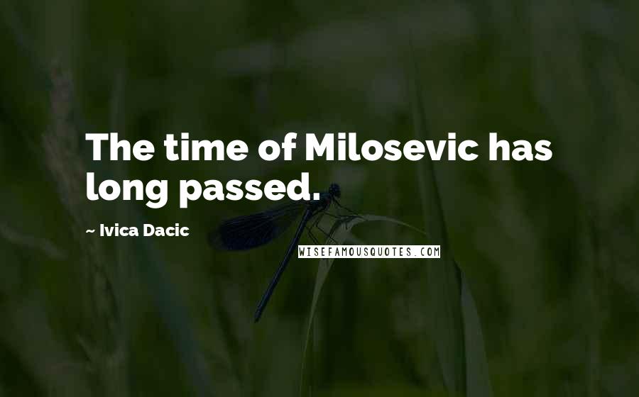 Ivica Dacic Quotes: The time of Milosevic has long passed.