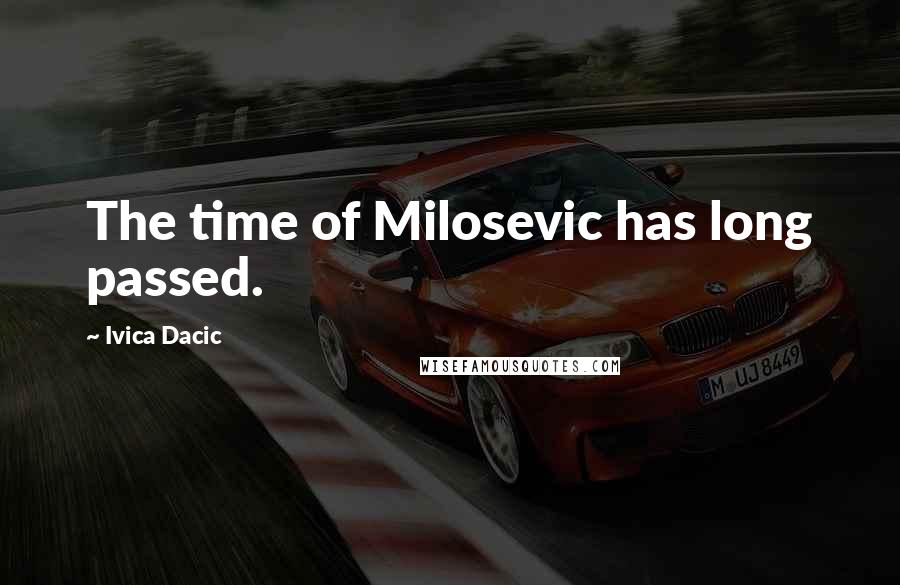 Ivica Dacic Quotes: The time of Milosevic has long passed.