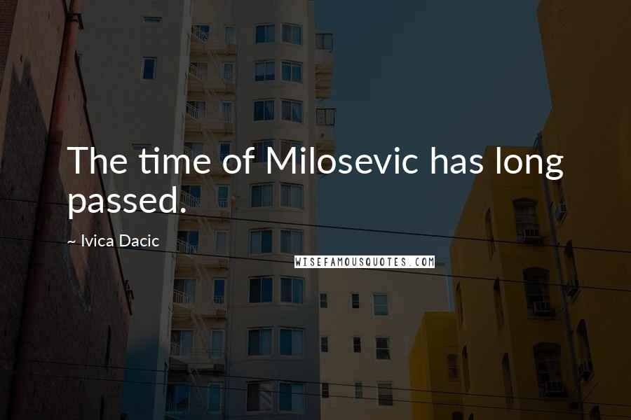 Ivica Dacic Quotes: The time of Milosevic has long passed.