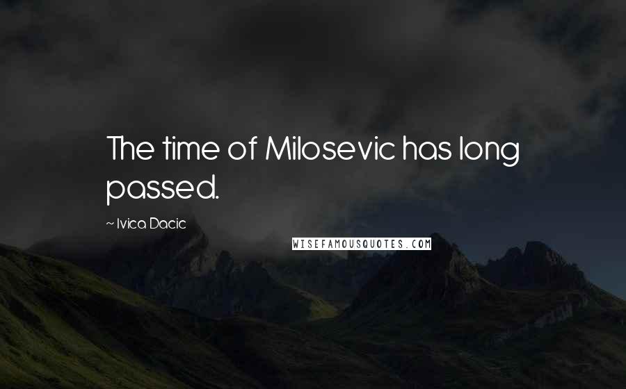 Ivica Dacic Quotes: The time of Milosevic has long passed.