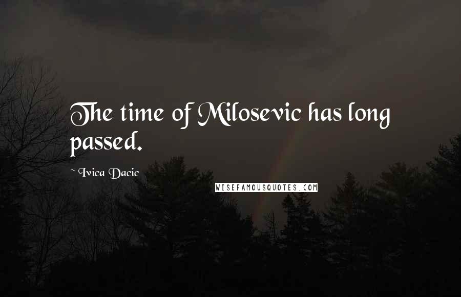 Ivica Dacic Quotes: The time of Milosevic has long passed.