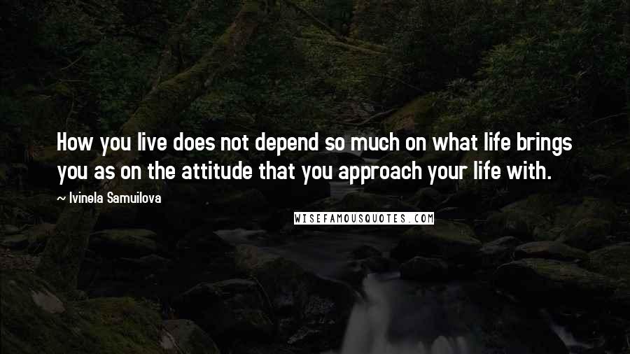 Ivinela Samuilova Quotes: How you live does not depend so much on what life brings you as on the attitude that you approach your life with.