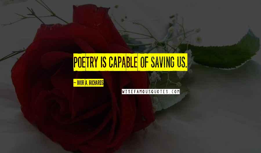 Ivor A. Richards Quotes: Poetry is capable of saving us.