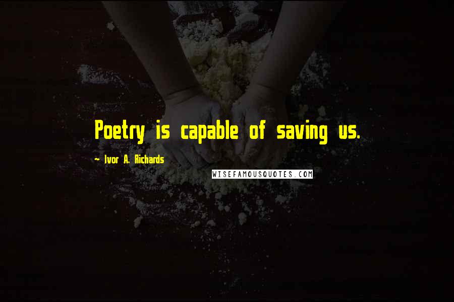 Ivor A. Richards Quotes: Poetry is capable of saving us.