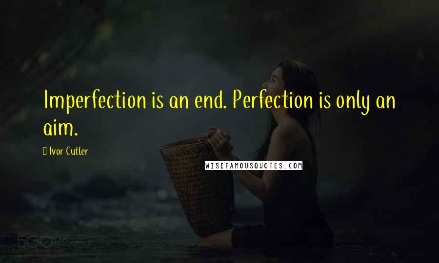 Ivor Cutler Quotes: Imperfection is an end. Perfection is only an aim.