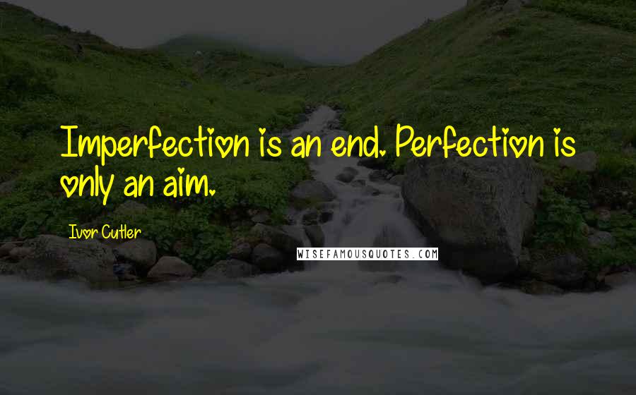 Ivor Cutler Quotes: Imperfection is an end. Perfection is only an aim.