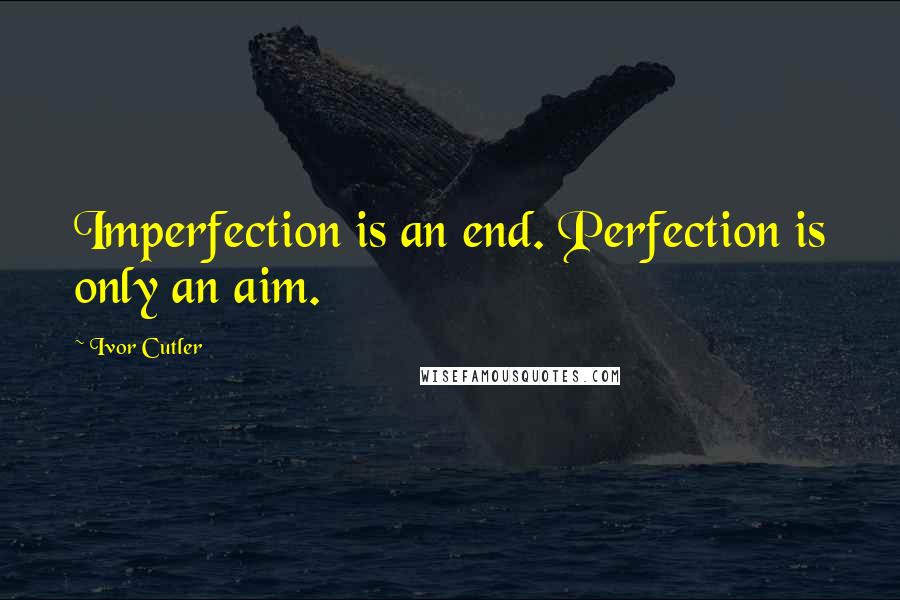 Ivor Cutler Quotes: Imperfection is an end. Perfection is only an aim.