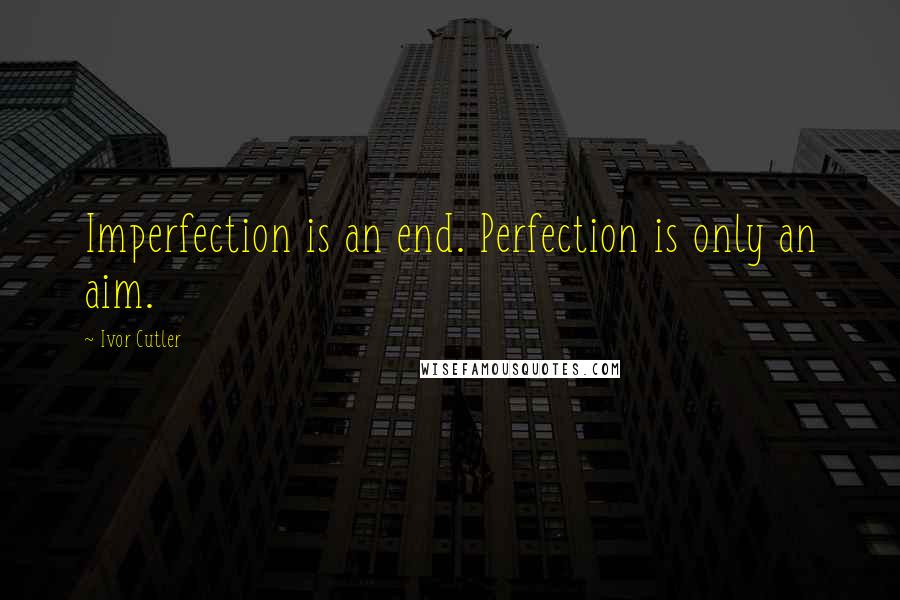 Ivor Cutler Quotes: Imperfection is an end. Perfection is only an aim.