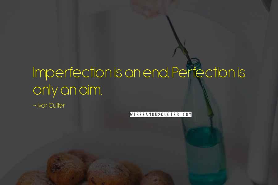 Ivor Cutler Quotes: Imperfection is an end. Perfection is only an aim.