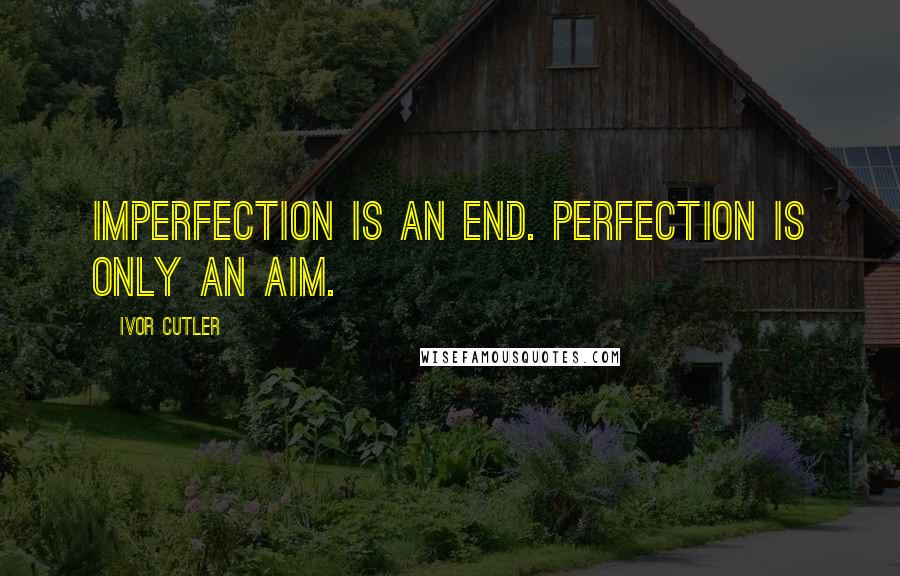 Ivor Cutler Quotes: Imperfection is an end. Perfection is only an aim.