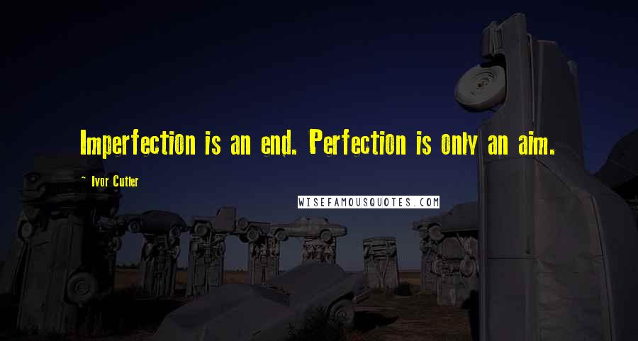 Ivor Cutler Quotes: Imperfection is an end. Perfection is only an aim.