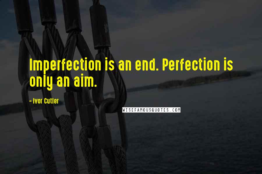 Ivor Cutler Quotes: Imperfection is an end. Perfection is only an aim.