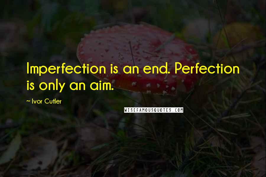 Ivor Cutler Quotes: Imperfection is an end. Perfection is only an aim.