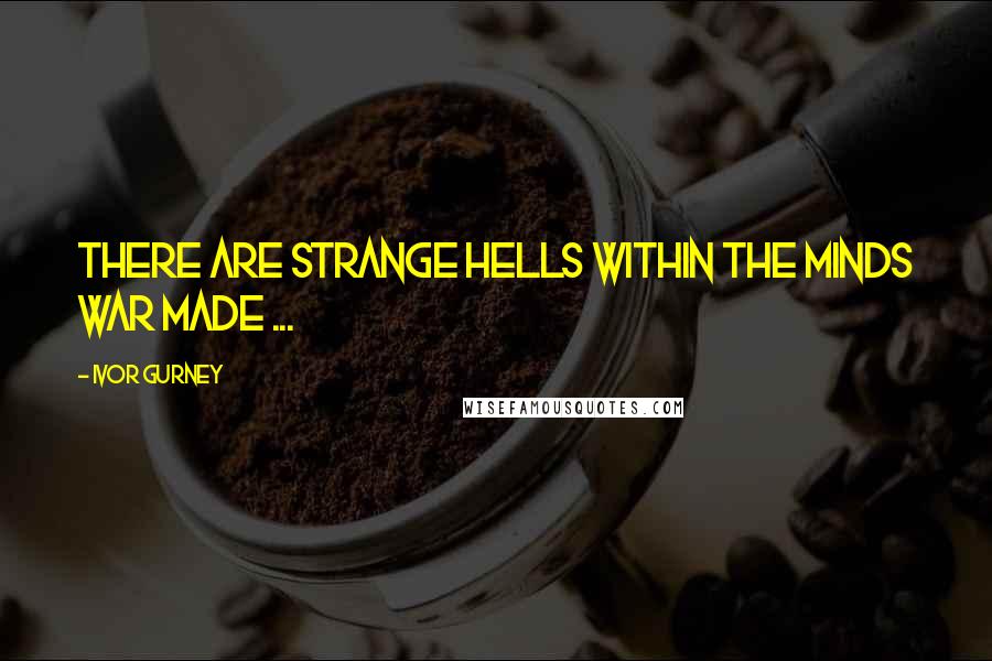 Ivor Gurney Quotes: There are strange hells within the minds war made ...