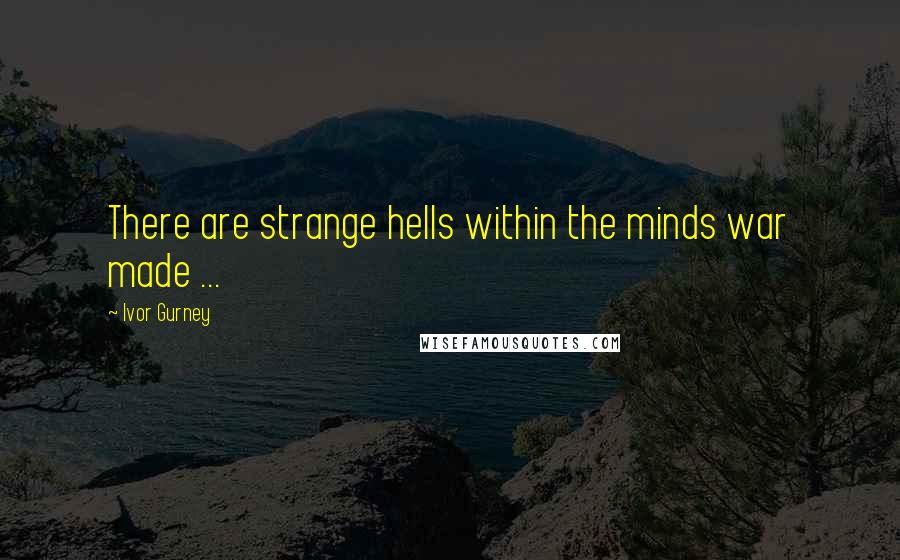 Ivor Gurney Quotes: There are strange hells within the minds war made ...