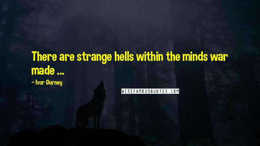 Ivor Gurney Quotes: There are strange hells within the minds war made ...