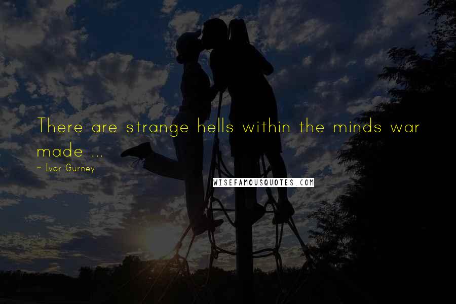 Ivor Gurney Quotes: There are strange hells within the minds war made ...