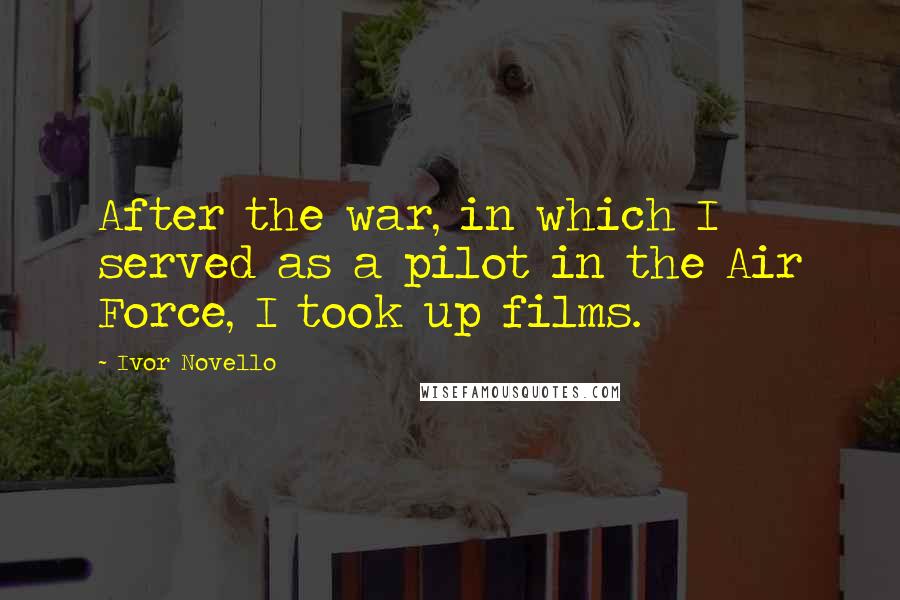 Ivor Novello Quotes: After the war, in which I served as a pilot in the Air Force, I took up films.