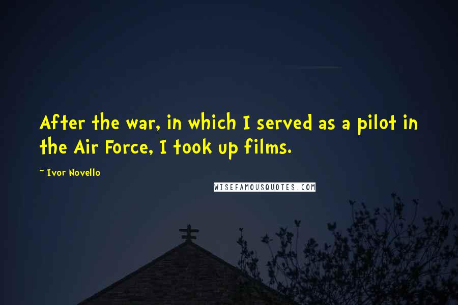 Ivor Novello Quotes: After the war, in which I served as a pilot in the Air Force, I took up films.
