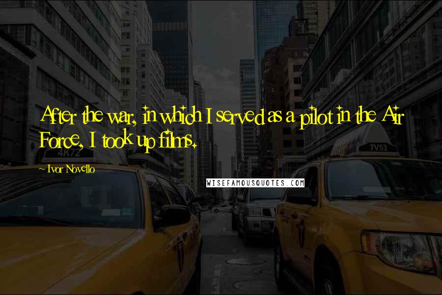 Ivor Novello Quotes: After the war, in which I served as a pilot in the Air Force, I took up films.