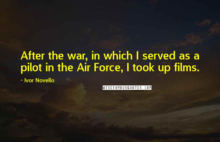 Ivor Novello Quotes: After the war, in which I served as a pilot in the Air Force, I took up films.