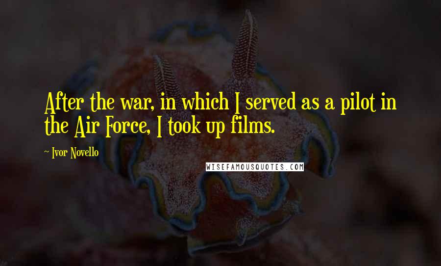 Ivor Novello Quotes: After the war, in which I served as a pilot in the Air Force, I took up films.