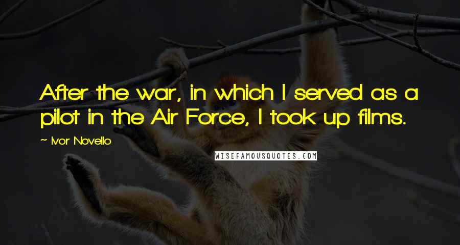 Ivor Novello Quotes: After the war, in which I served as a pilot in the Air Force, I took up films.