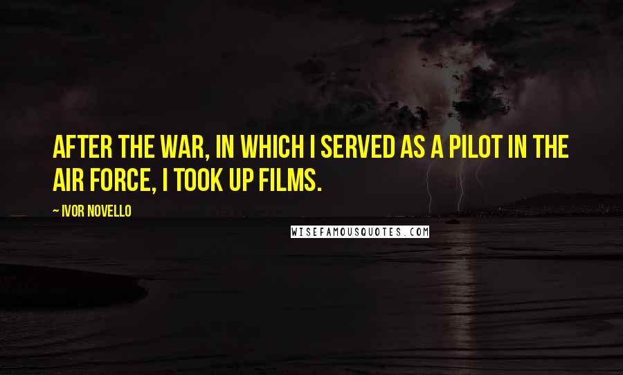 Ivor Novello Quotes: After the war, in which I served as a pilot in the Air Force, I took up films.