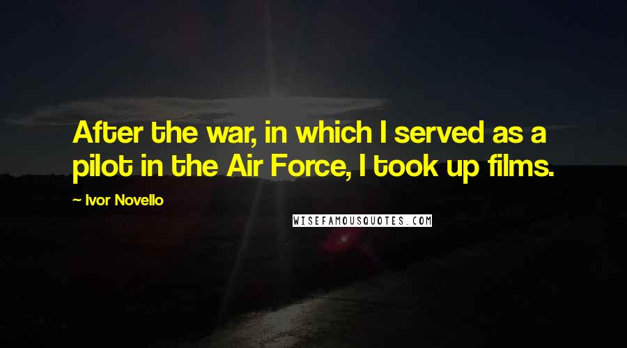 Ivor Novello Quotes: After the war, in which I served as a pilot in the Air Force, I took up films.