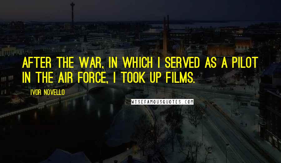 Ivor Novello Quotes: After the war, in which I served as a pilot in the Air Force, I took up films.