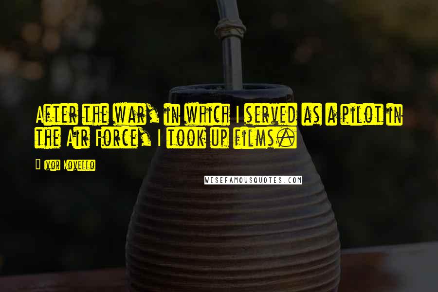 Ivor Novello Quotes: After the war, in which I served as a pilot in the Air Force, I took up films.