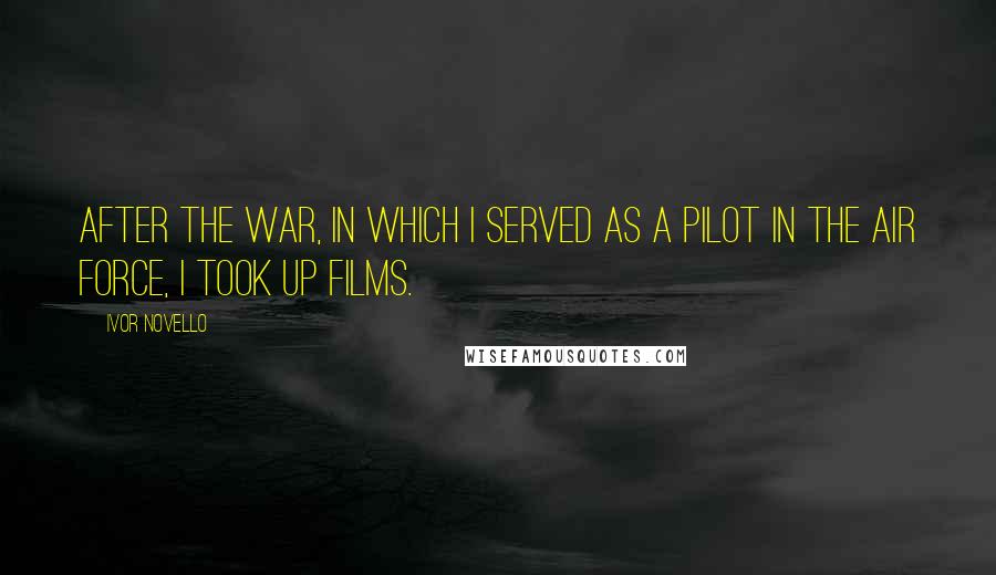 Ivor Novello Quotes: After the war, in which I served as a pilot in the Air Force, I took up films.
