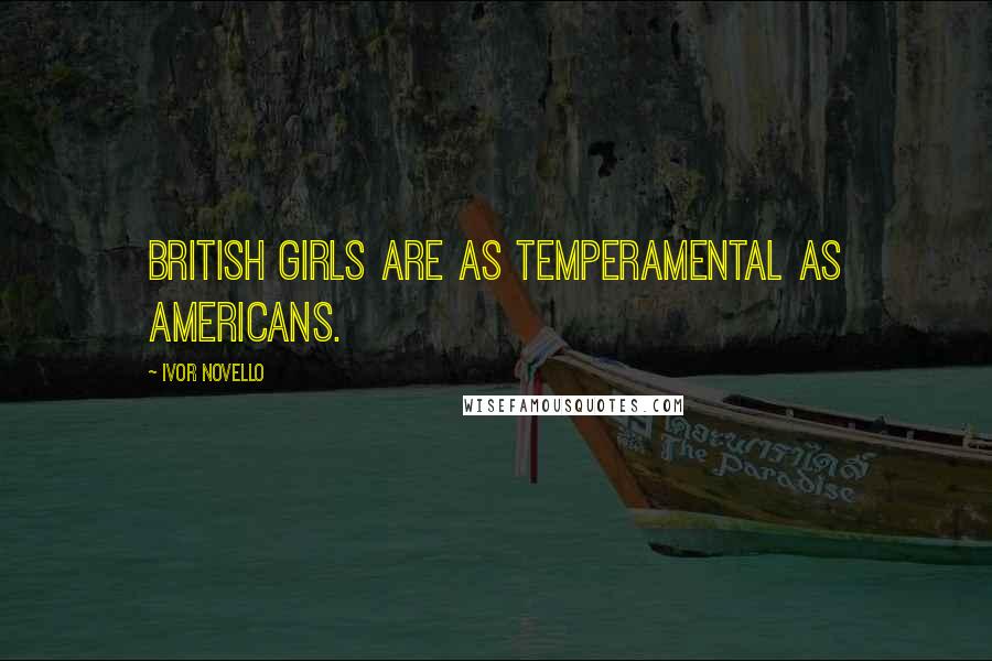 Ivor Novello Quotes: British girls are as temperamental as Americans.