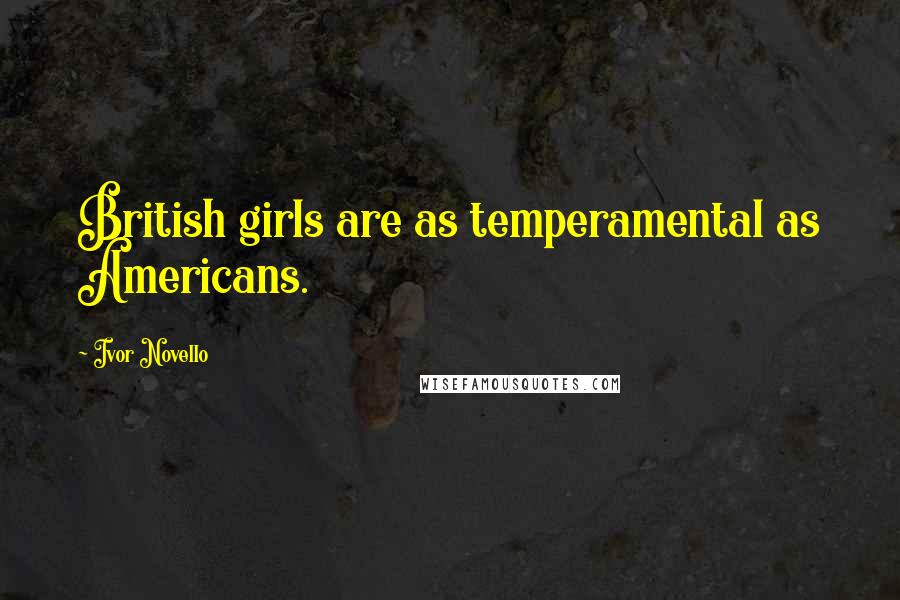 Ivor Novello Quotes: British girls are as temperamental as Americans.