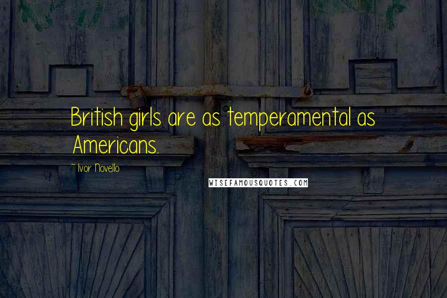 Ivor Novello Quotes: British girls are as temperamental as Americans.