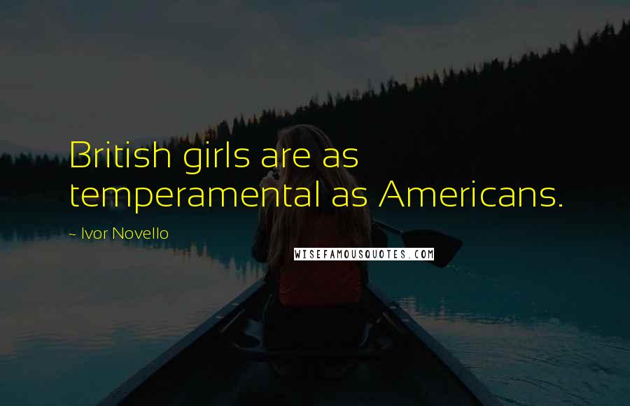 Ivor Novello Quotes: British girls are as temperamental as Americans.