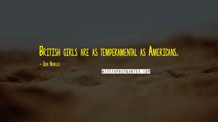 Ivor Novello Quotes: British girls are as temperamental as Americans.