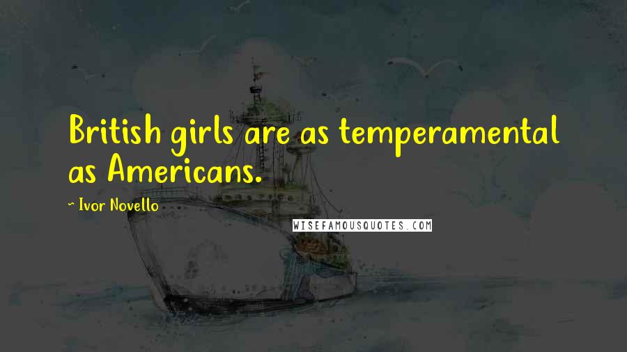 Ivor Novello Quotes: British girls are as temperamental as Americans.