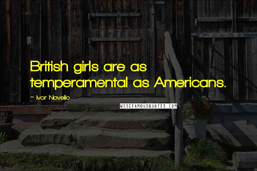 Ivor Novello Quotes: British girls are as temperamental as Americans.