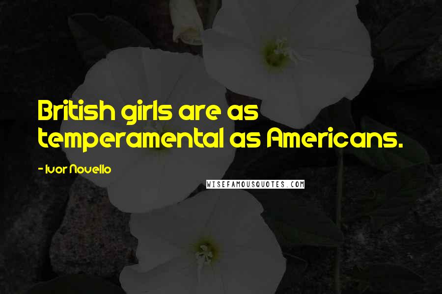 Ivor Novello Quotes: British girls are as temperamental as Americans.