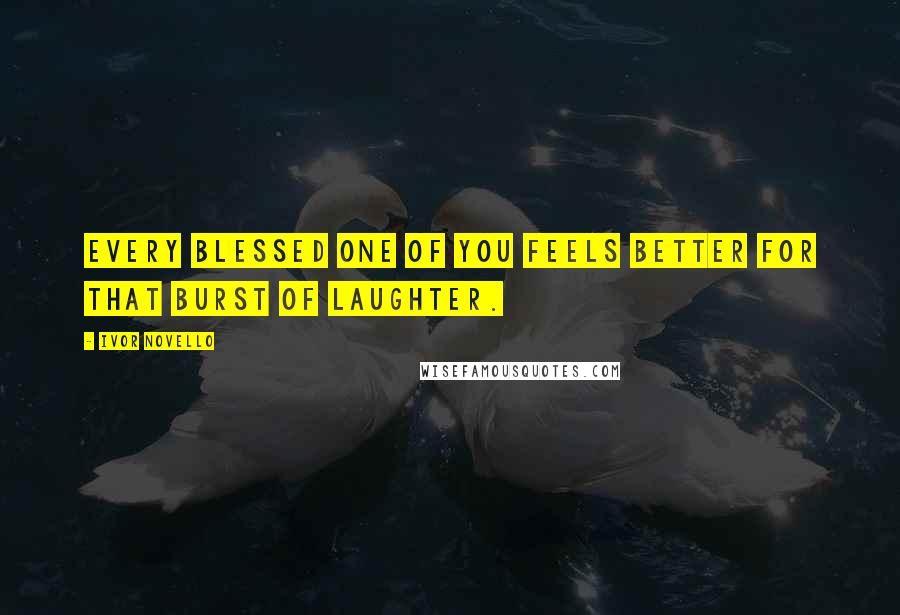 Ivor Novello Quotes: Every blessed one of you feels better for that burst of laughter.