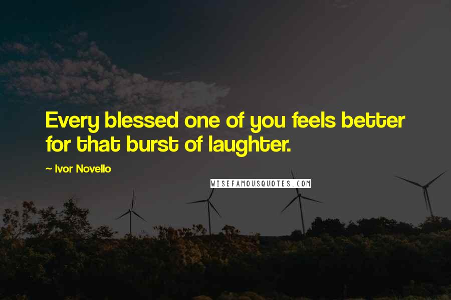 Ivor Novello Quotes: Every blessed one of you feels better for that burst of laughter.