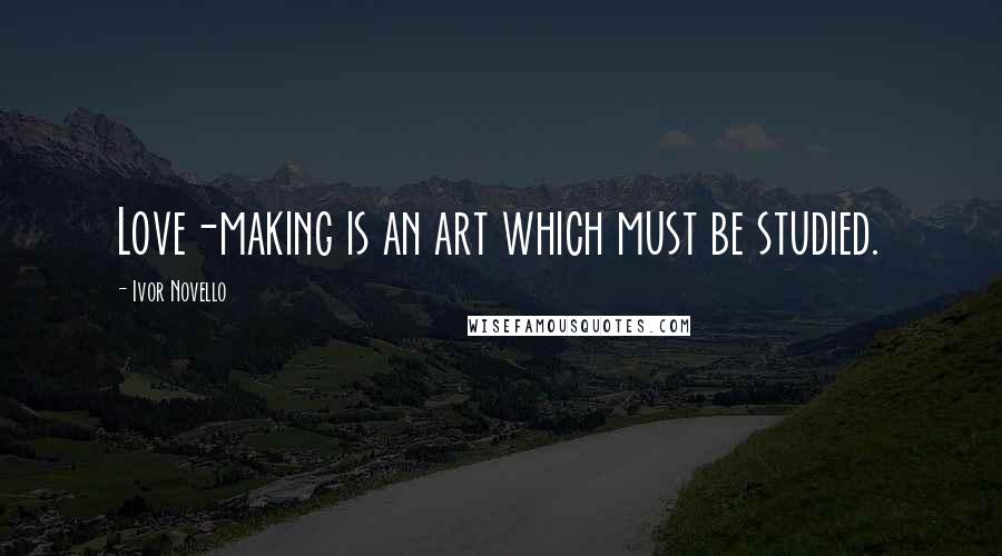 Ivor Novello Quotes: Love-making is an art which must be studied.