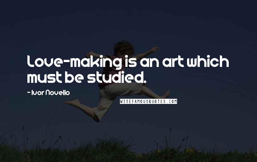 Ivor Novello Quotes: Love-making is an art which must be studied.