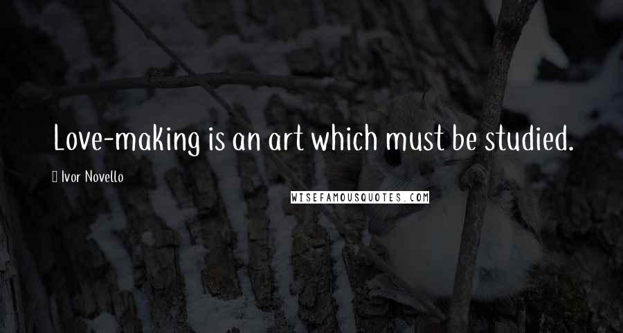 Ivor Novello Quotes: Love-making is an art which must be studied.